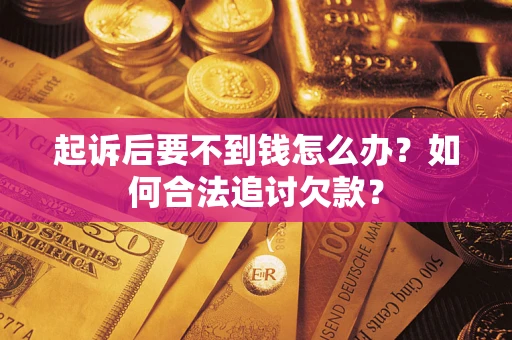 北京起诉后要不到钱怎么办？如何合法追讨欠款？