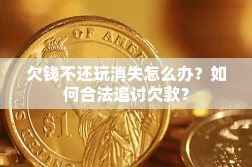 北京欠钱不还玩消失怎么办？如何合法追讨欠款？