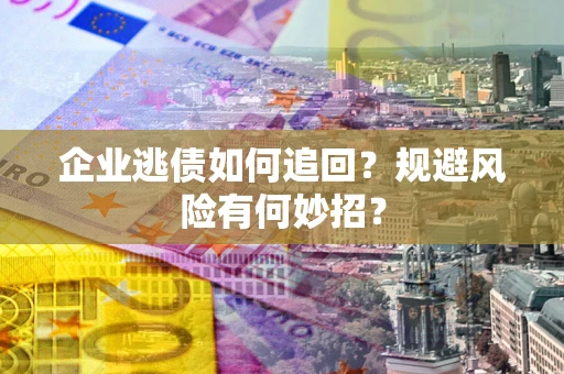 北京企业逃债如何追回？规避风险有何妙招？