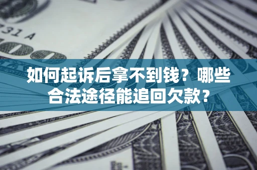 北京如何起诉后拿不到钱？哪些合法途径能追回欠款？