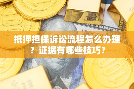 北京抵押担保诉讼流程怎么办理？证据有哪些技巧？