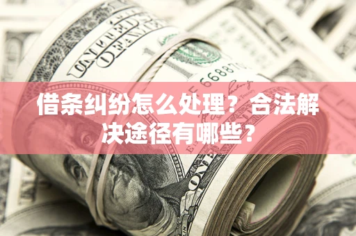 北京借条纠纷怎么处理？合法解决途径有哪些？