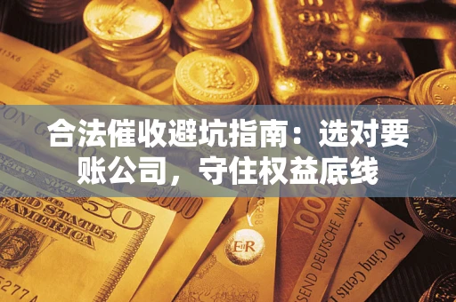 北京合法催收避坑指南：选对要账公司，守住权益底线