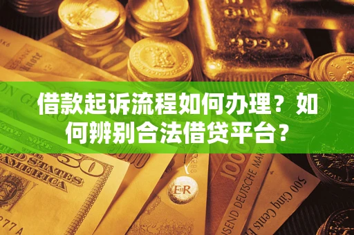 北京借款起诉流程如何办理？如何辨别合法借贷平台？