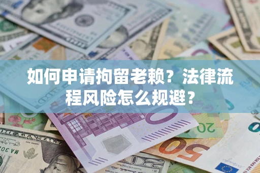 北京如何申请拘留老赖？法律流程风险怎么规避？