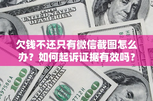 北京欠钱不还只有微信截图怎么办？如何起诉证据有效吗？