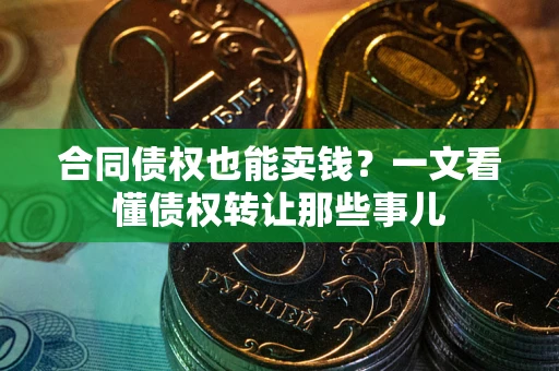 北京合同债权也能卖钱？一文看懂债权转让那些事儿