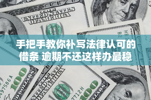 北京手把手教你补写法律认可的借条 逾期不还这样办最稳妥