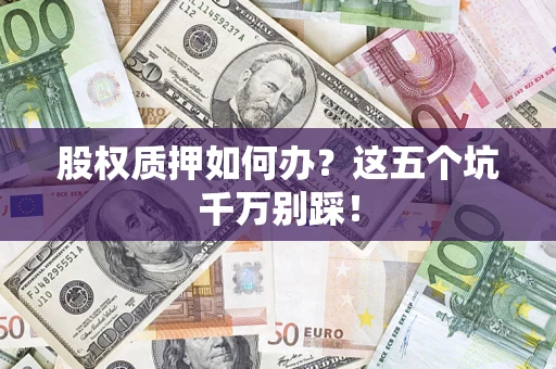 北京股权质押如何办？这五个坑千万别踩！