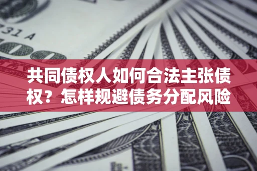 北京共同债权人如何合法主张债权？怎样规避债务分配风险？