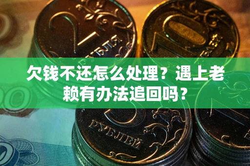 北京欠钱不还怎么处理？遇上老赖有办法追回吗？