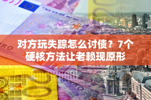北京对方玩失踪怎么讨债？7个硬核方法让老赖现原形
