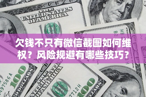 北京欠钱不只有微信截图如何维权？风险规避有哪些技巧？