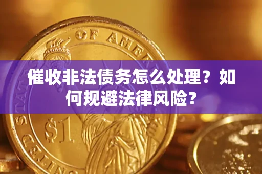 北京催收非法债务怎么处理？如何规避法律风险？