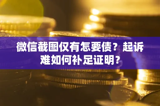 北京微信截图仅有怎要债？起诉难如何补足证明？