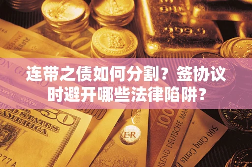 北京连带之债如何分割？签协议时避开哪些法律陷阱？