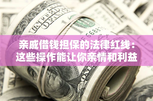北京亲戚借钱担保的法律红线：这些操作能让你亲情和利益两不误