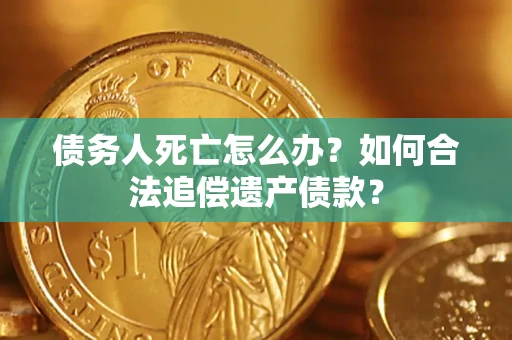 北京债务人死亡怎么办？如何合法追偿遗产债款？