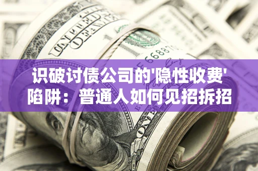 北京识破讨债公司的'隐性收费'陷阱：普通人如何见招拆招？
