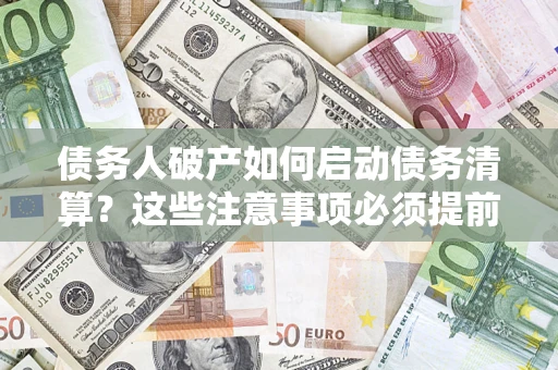北京债务人破产如何启动债务清算？这些注意事项必须提前知道