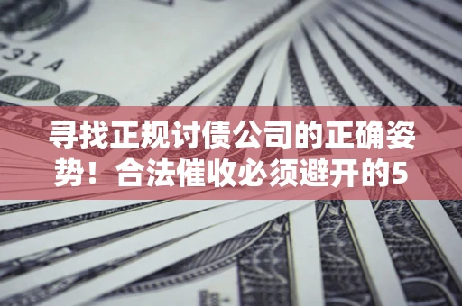 北京寻找正规讨债公司的正确姿势！合法催收必须避开的5大雷区