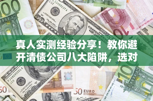 北京真人实测经验分享！教你避开清债公司八大陷阱，选对机构少走十年弯路