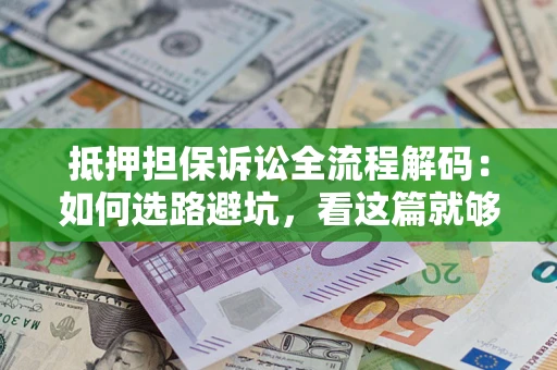 北京抵押担保诉讼全流程解码：如何选路避坑，看这篇就够了