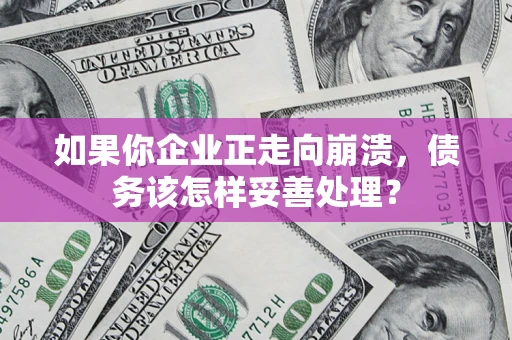 北京如果你企业正走向崩溃，债务该怎样妥善处理？