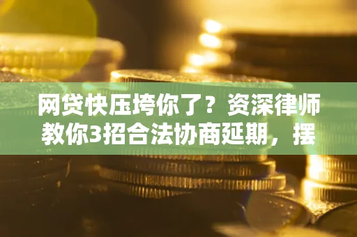 北京网贷快压垮你了？资深律师教你3招合法协商延期，摆脱暴力催收！