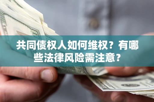 北京共同债权人如何维权？有哪些法律风险需注意？