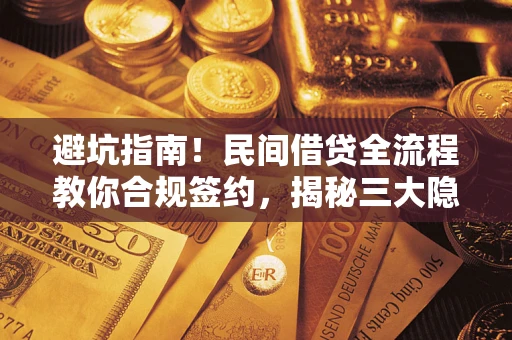 北京避坑指南！民间借贷全流程教你合规签约，揭秘三大隐形陷阱