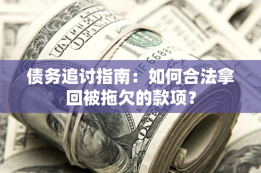 北京债务追讨指南：如何合法拿回被拖欠的款项？