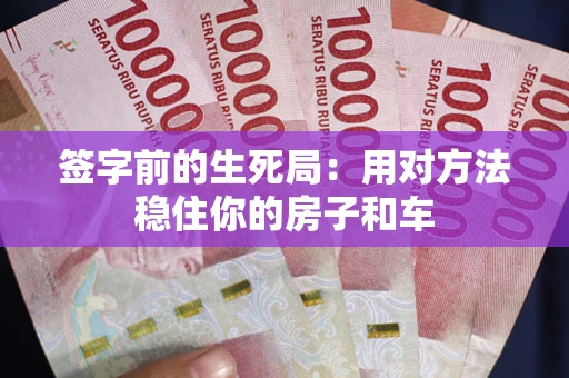 北京签字前的生死局：用对方法稳住你的房子和车