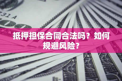 北京抵押担保合同合法吗？如何规避风险？