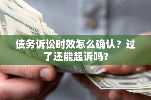 北京债务诉讼时效怎么确认？过了还能起诉吗？