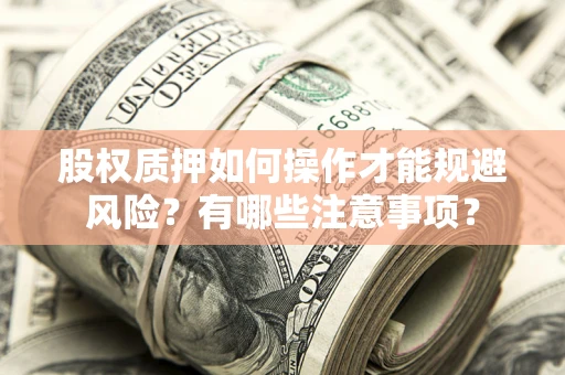 北京股权质押如何操作才能规避风险？有哪些注意事项？