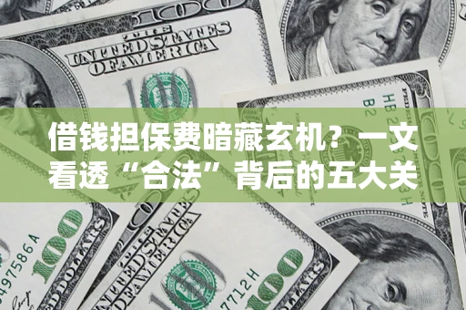 北京借钱担保费暗藏玄机？一文看透“合法”背后的五大关键陷阱