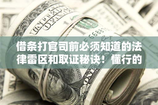 北京借条打官司前必须知道的法律雷区和取证秘诀！懂行的人已经留好这些证据