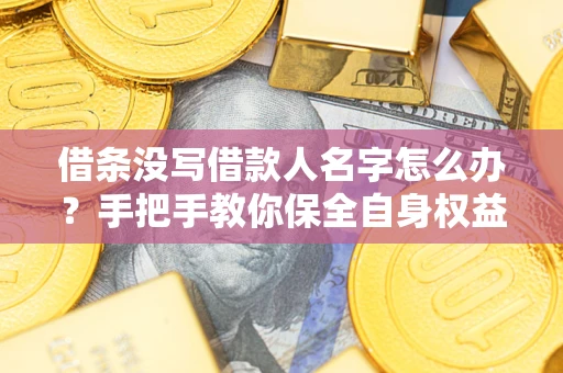 北京借条没写借款人名字怎么办？手把手教你保全自身权益