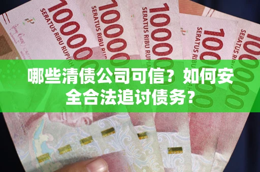北京哪些清债公司可信？如何安全合法追讨债务？