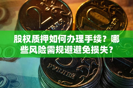 北京股权质押如何办理手续？哪些风险需规避避免损失？