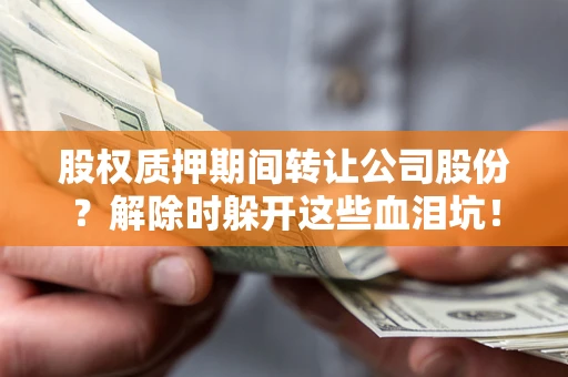 北京股权质押期间转让公司股份？解除时躲开这些血泪坑！