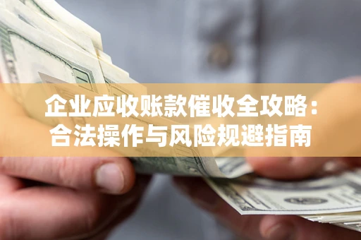 北京企业应收账款催收全攻略：合法操作与风险规避指南