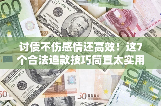 北京讨债不伤感情还高效！这7个合法追款技巧简直太实用