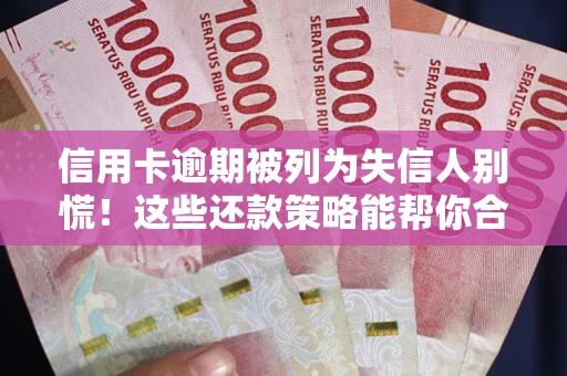 北京信用卡逾期被列为失信人别慌！这些还款策略能帮你合法止损