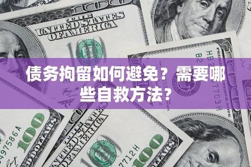 北京债务拘留如何避免？需要哪些自救方法？