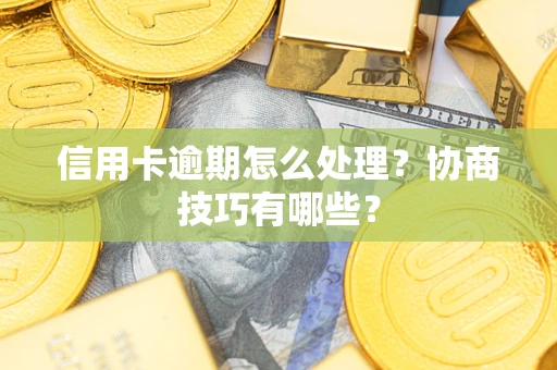 北京信用卡逾期怎么处理？协商技巧有哪些？