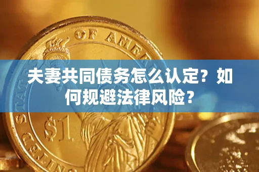 北京夫妻共同债务怎么认定？如何规避法律风险？