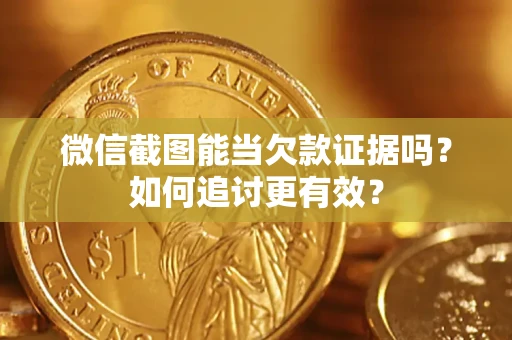 北京微信截图能当欠款证据吗？如何追讨更有效？