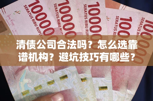 北京清债公司合法吗？怎么选靠谱机构？避坑技巧有哪些？